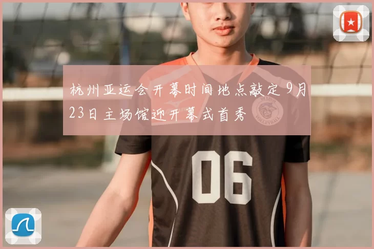 杭州亚运会开幕时间地点敲定 9月23日主场馆迎开幕式首秀