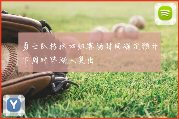 勇士队格林回归赛场时间确定预计下周对阵湖人复出