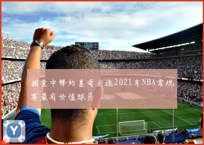 掘金中锋约基奇当选2021年NBA常规赛最有价值球员