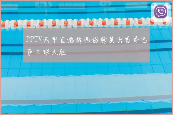 PPTV西甲直播梅西伤愈复出首秀巴萨三球大胜