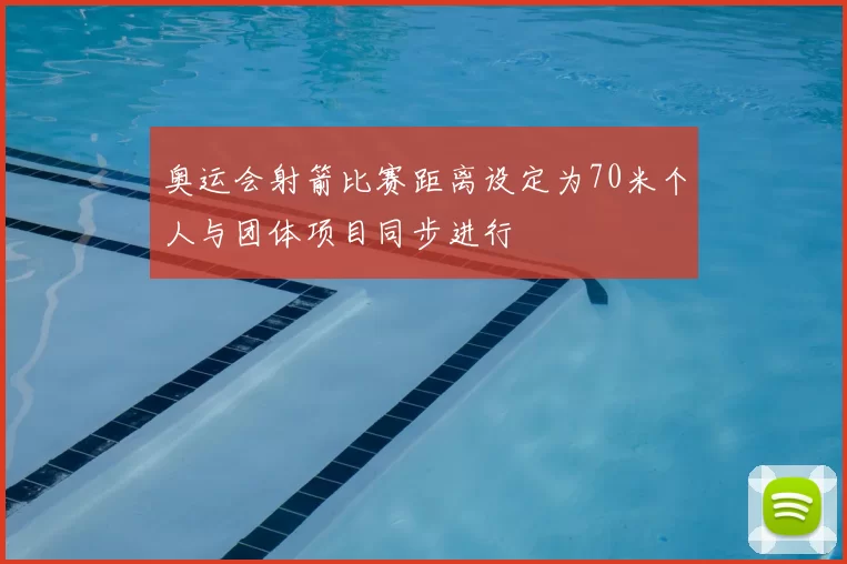 奥运会射箭比赛距离设定为70米个人与团体项目同步进行