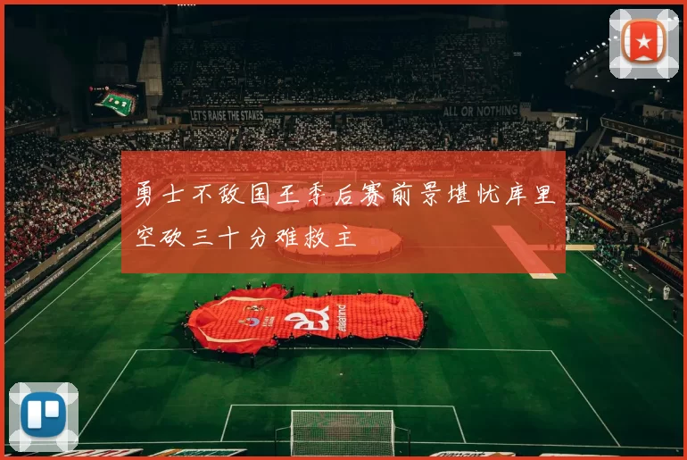 勇士不敌国王季后赛前景堪忧库里空砍三十分难救主