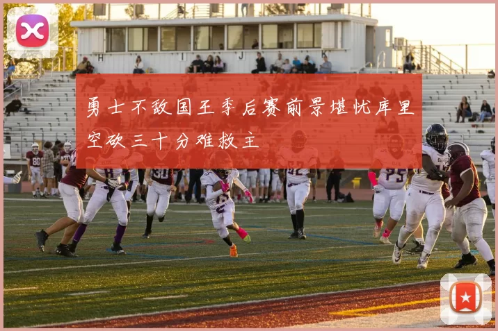 勇士不敌国王季后赛前景堪忧库里空砍三十分难救主