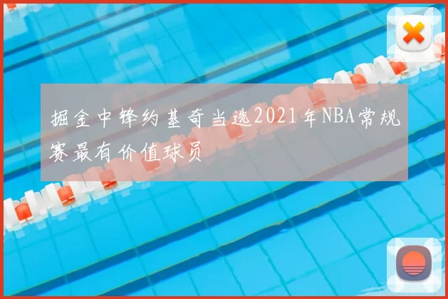 掘金中锋约基奇当选2021年NBA常规赛最有价值球员