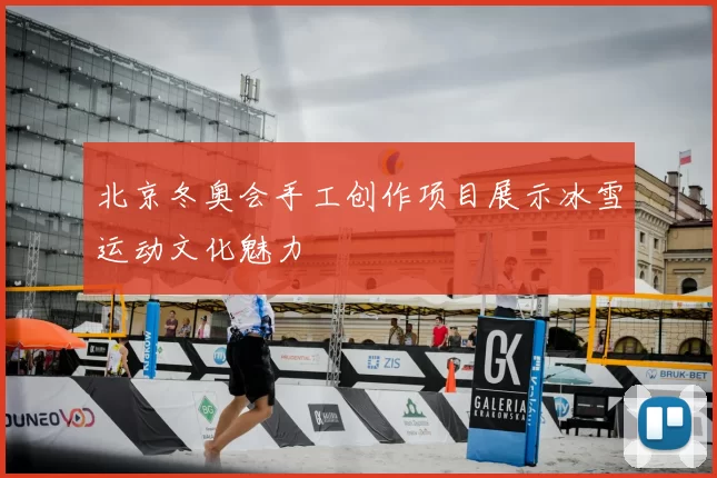 北京冬奥会手工创作项目展示冰雪运动文化魅力
