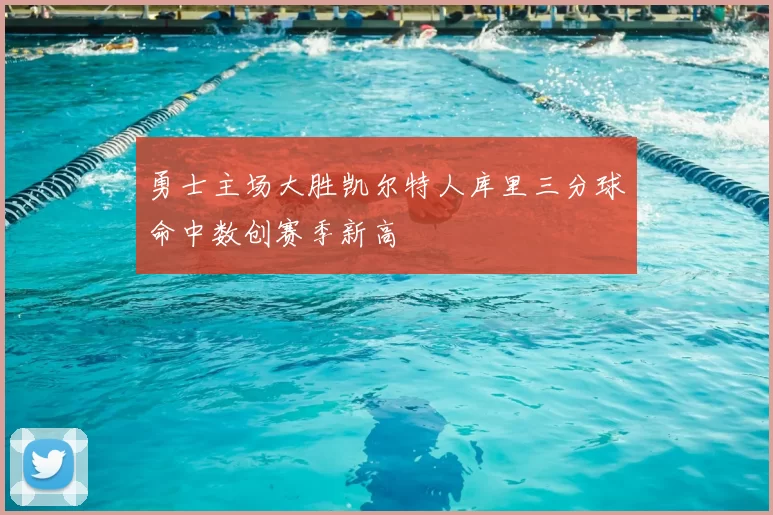 勇士主场大胜凯尔特人库里三分球命中数创赛季新高