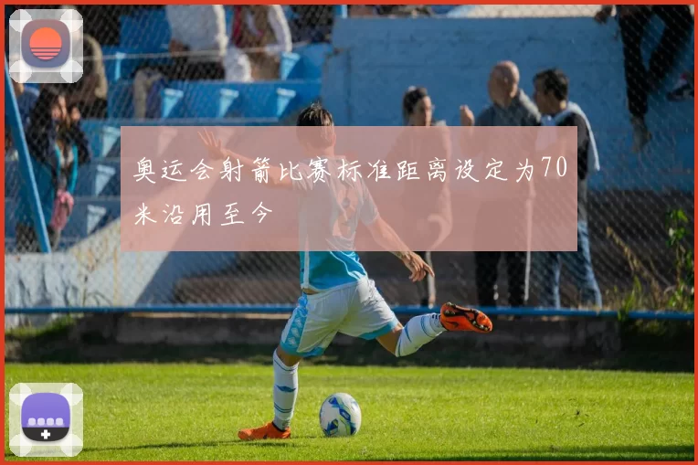 奥运会射箭比赛标准距离设定为70米沿用至今