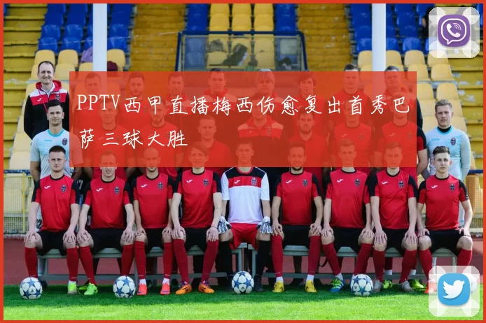 PPTV西甲直播梅西伤愈复出首秀巴萨三球大胜